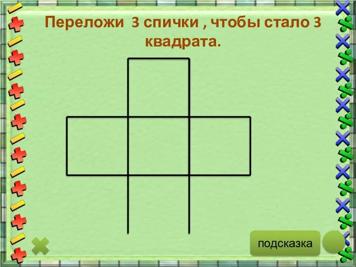 подсказка Переложи 3 спички , чтобы стало 3 квадрата.