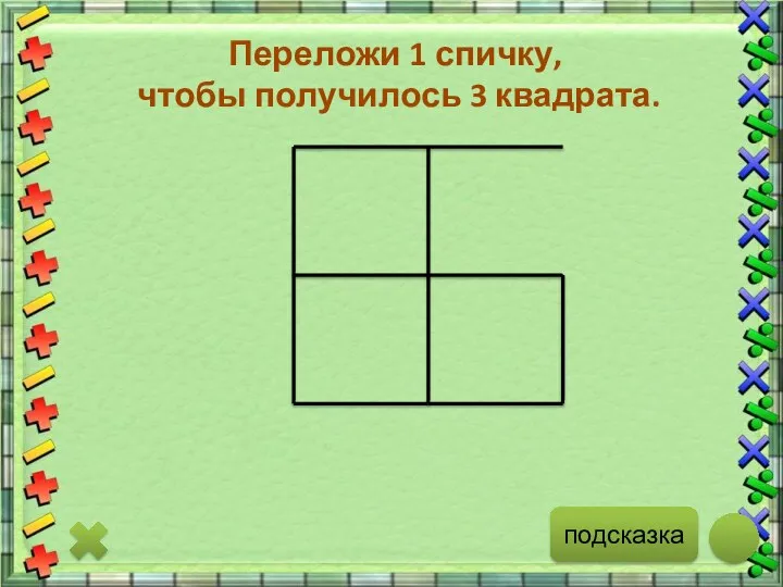 подсказка Переложи 1 спичку, чтобы получилось 3 квадрата.