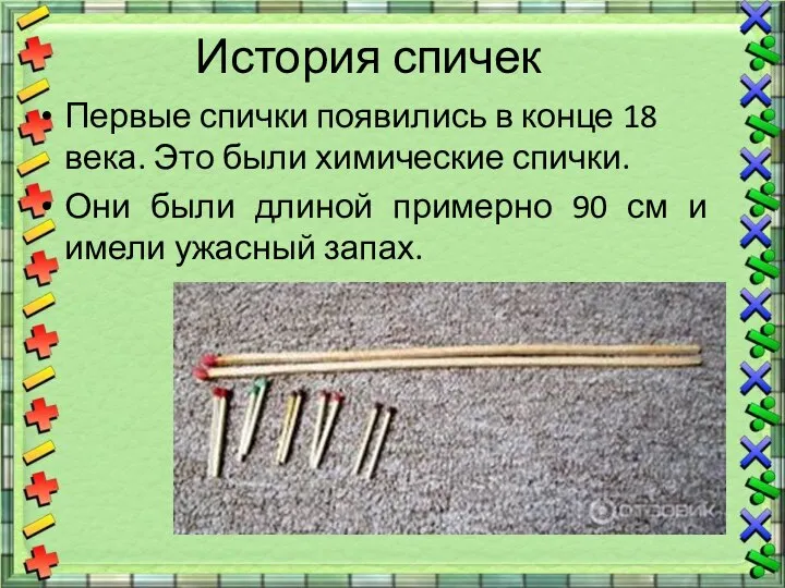 История спичек Первые спички появились в конце 18 века. Это были химические