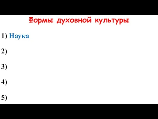 Формы духовной культуры 1) Наука 2) 3) 4) 5)