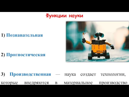 Функции науки 1) Познавательная 2) Прогностическая 3) Производственная — наука создает технологии,