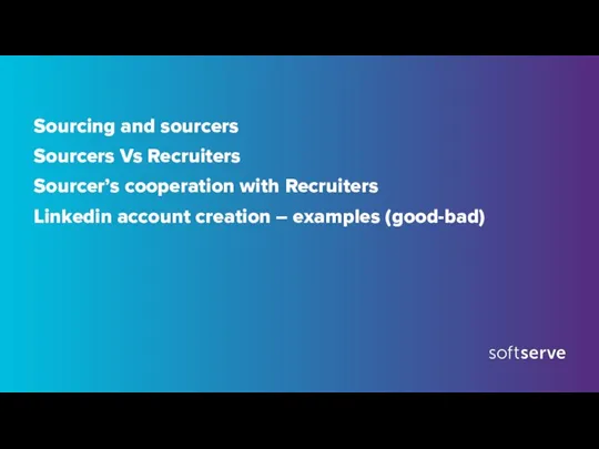 Sourcing and sourcers Sourcers Vs Recruiters Sourcer’s cooperation with Recruiters Linkedin account creation – examples (good-bad)
