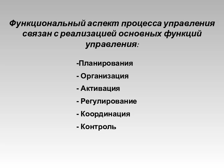 Функциональный аспект процесса управления связан с реализацией основных функций управления: Планирования Организация Активация Регулирование Координация Контроль