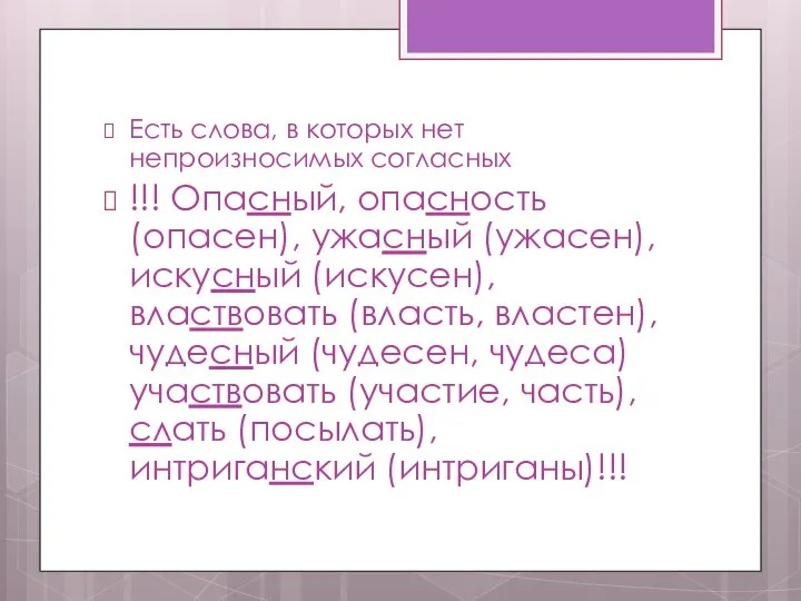 Есть слова, в которых нет непроизносимых согласных !!! Опасный, опасность (опасен), ужасный