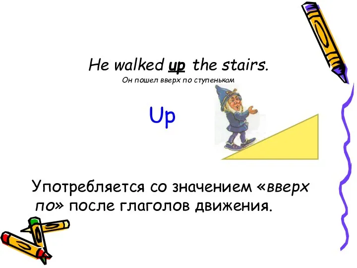 He walked up the stairs. Он пошел вверх по ступенькам Употребляется со