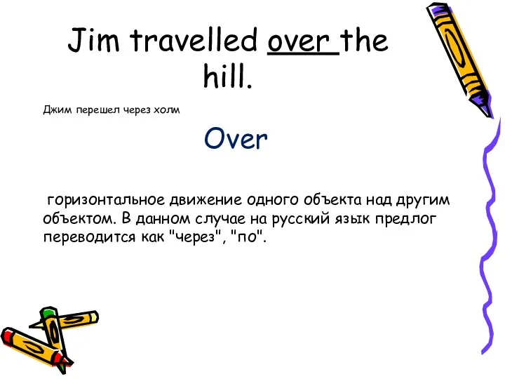 Jim travelled over the hill. Джим перешел через холм Over горизонтальное движение