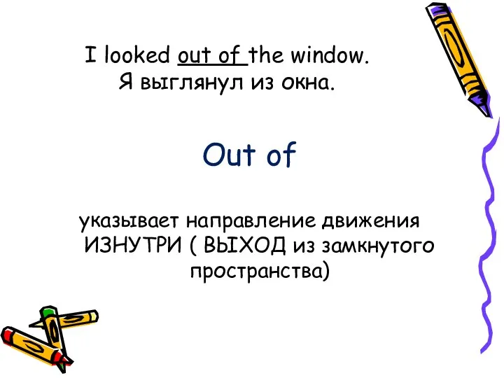 I looked out of the window. Я выглянул из окна. Out of