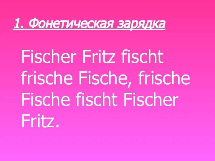 1. Фонетическая зарядка Fischer Fritz fischt frische Fische, frische Fische fischt Fischer Fritz.