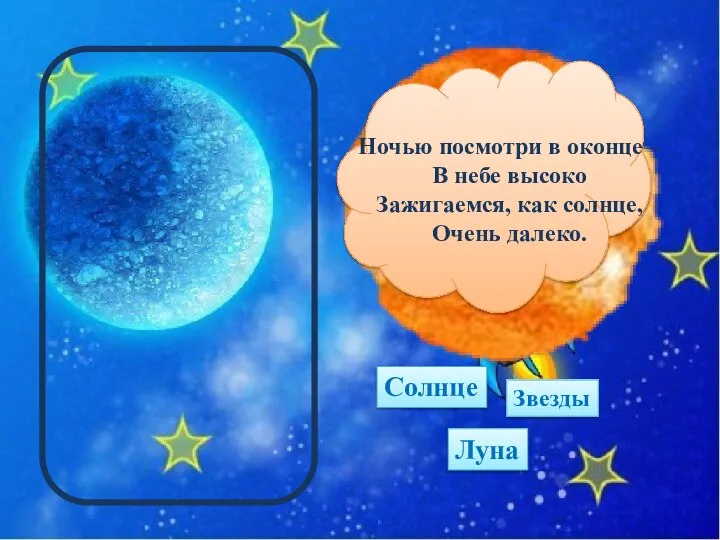 Солнце Луна Звезды Ночью посмотри в оконце – В небе высоко Зажигаемся, как солнце, Очень далеко.