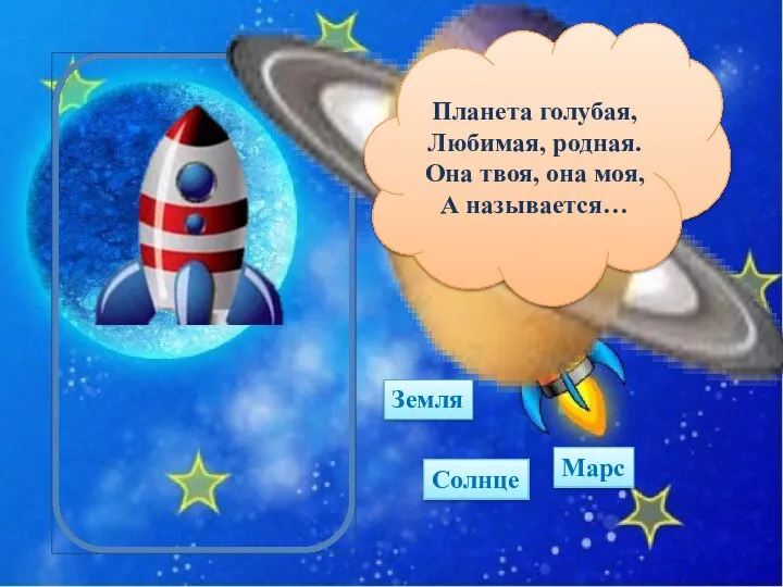 Планета голубая, Любимая, родная. Она твоя, она моя, А называется… Земля Марс Солнце