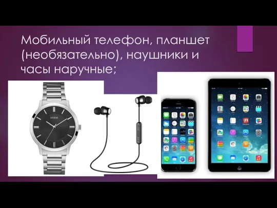 Мобильный телефон, планшет (необязательно), наушники и часы наручные;