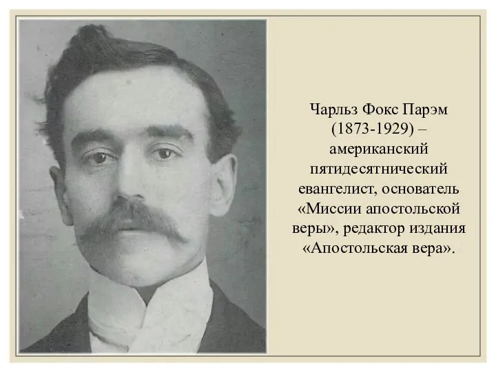 Чарльз Фокс Парэм (1873-1929) – американский пятидесятнический евангелист, основатель «Миссии апостольской веры», редактор издания «Апостольская вера».