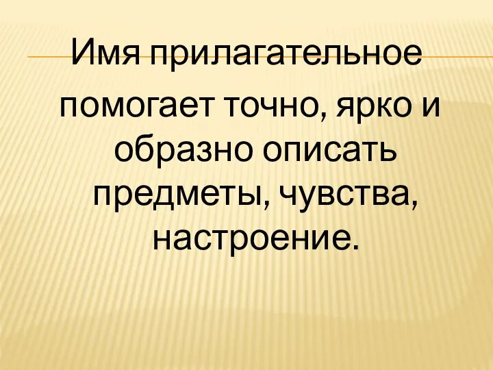 Имя прилагательное помогает точно, ярко и образно описать предметы, чувства, настроение.