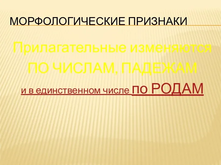 МОРФОЛОГИЧЕСКИЕ ПРИЗНАКИ Прилагательные изменяются ПО ЧИСЛАМ, ПАДЕЖАМ и в единственном числе по РОДАМ