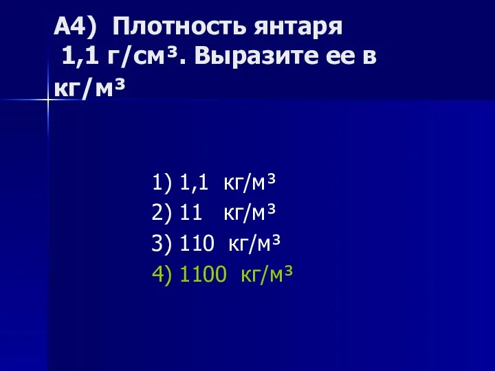 А4) Плотность янтаря 1,1 г/см³. Выразите ее в кг/м³ 1) 1,1 кг/м³