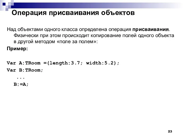 Операция присваивания объектов Над объектами одного класса определена операция присваивания. Физически при