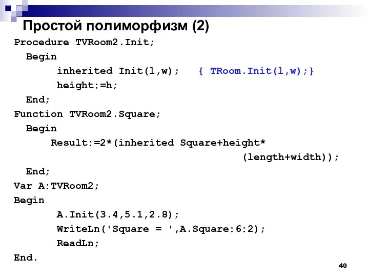 Простой полиморфизм (2) Procedure TVRoom2.Init; Begin inherited Init(l,w); { TRoom.Init(l,w);} height:=h; End;