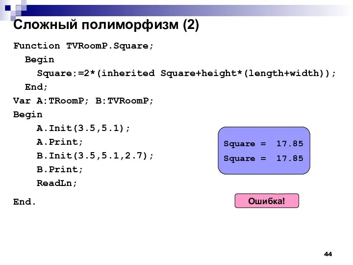 Сложный полиморфизм (2) Function TVRoomP.Square; Begin Square:=2*(inherited Square+height*(length+width)); End; Var A:TRoomP; B:TVRoomP;