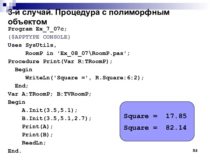 3-й случай. Процедура с полиморфным объектом Program Ex_7_07c; {$APPTYPE CONSOLE} Uses SysUtils,