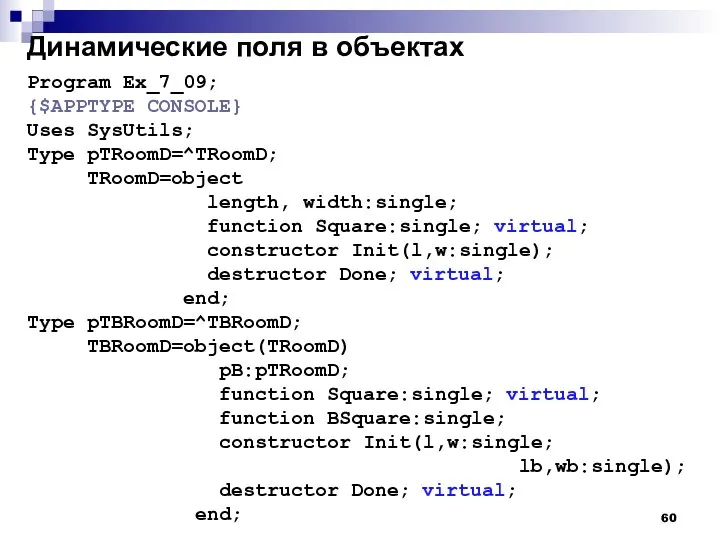 Динамические поля в объектах Program Ex_7_09; {$APPTYPE CONSOLE} Uses SysUtils; Type pTRoomD=^TRoomD;