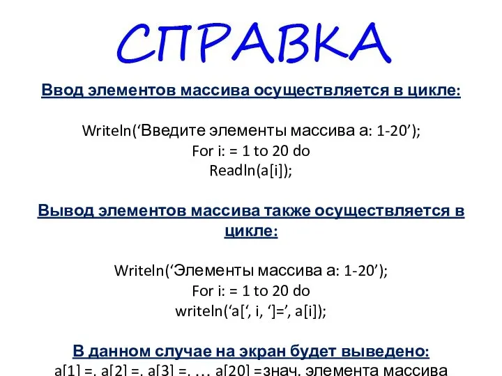 Ввод элементов массива осуществляется в цикле: Writeln(‘Введите элементы массива а: 1-20’); For