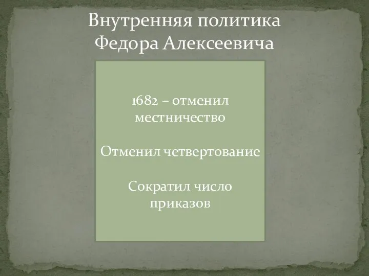 Внутренняя политика Федора Алексеевича 1682 – отменил местничество Отменил четвертование Сократил число приказов