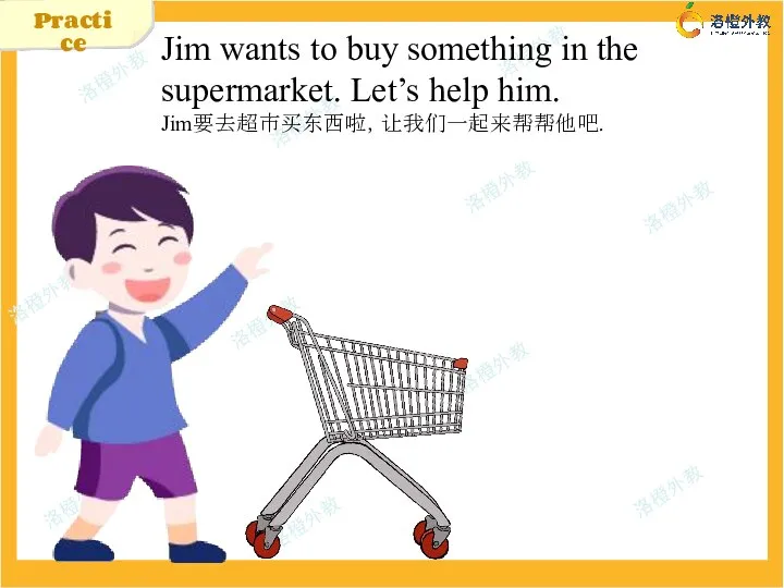 Jim wants to buy something in the supermarket. Let’s help him. Jim要去超市买东西啦，让我们一起来帮帮他吧. Practice