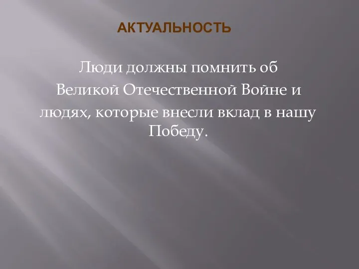 АКТУАЛЬНОСТЬ Люди должны помнить об Великой Отечественной Войне и людях, которые внесли вклад в нашу Победу.