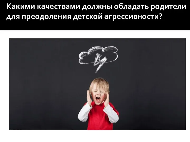 Какими качествами должны обладать родители для преодоления детской агрессивности?