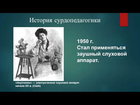 История сурдопедагогики 1950 г. Стал применяться заушный слуховой аппарат. «Акустикон» — электрический