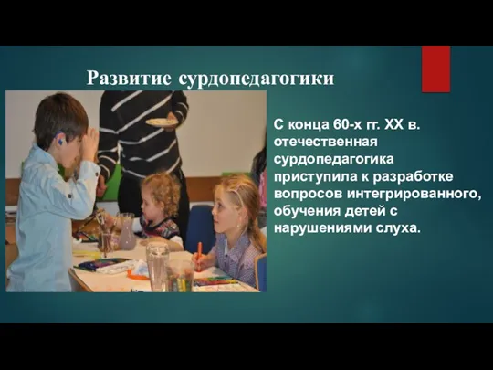 Развитие сурдопедагогики С конца 60-х гг. XX в. отечественная сурдопедагогика приступила к