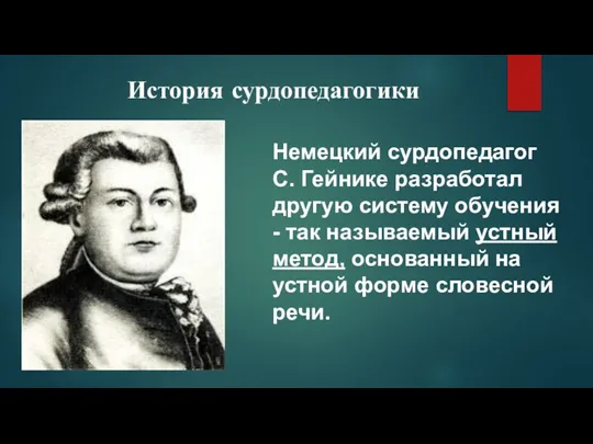 История сурдопедагогики Немецкий сурдопедагог С. Гейнике разработал другую систему обучения - так