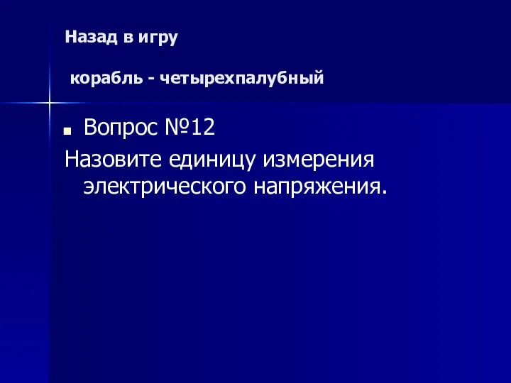 Назад в игру корабль - четырехпалубный Вопрос №12 Назовите единицу измерения электрического напряжения.