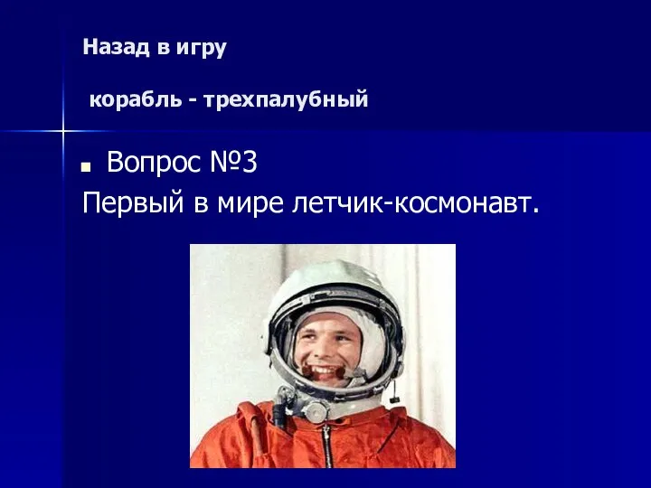 Назад в игру корабль - трехпалубный Вопрос №3 Первый в мире летчик-космонавт.