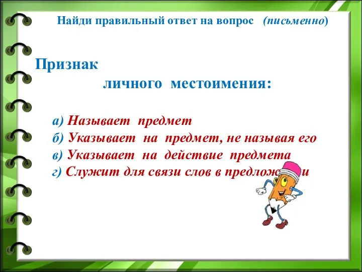 Найди правильный ответ на вопрос (письменно) Признак личного местоимения: а) Называет предмет