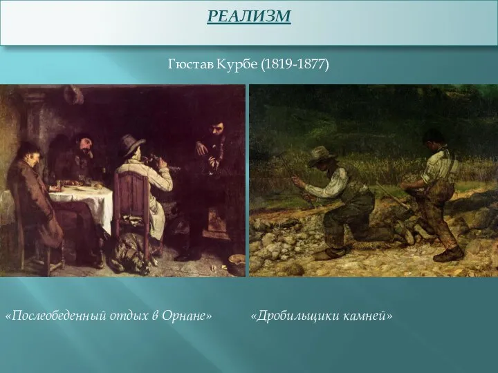 РЕАЛИЗМ Гюстав Курбе (1819-1877) «Послеобеденный отдых в Орнане» «Дробильщики камней»