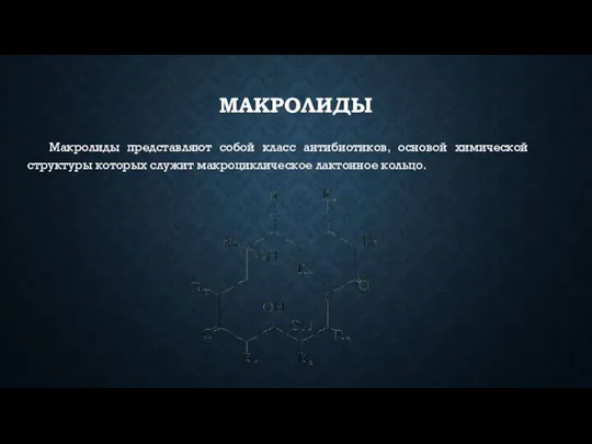 МАКРОЛИДЫ Макролиды представляют собой класс антибиотиков, основой химической структуры которых служит макроциклическое лактонное кольцо.