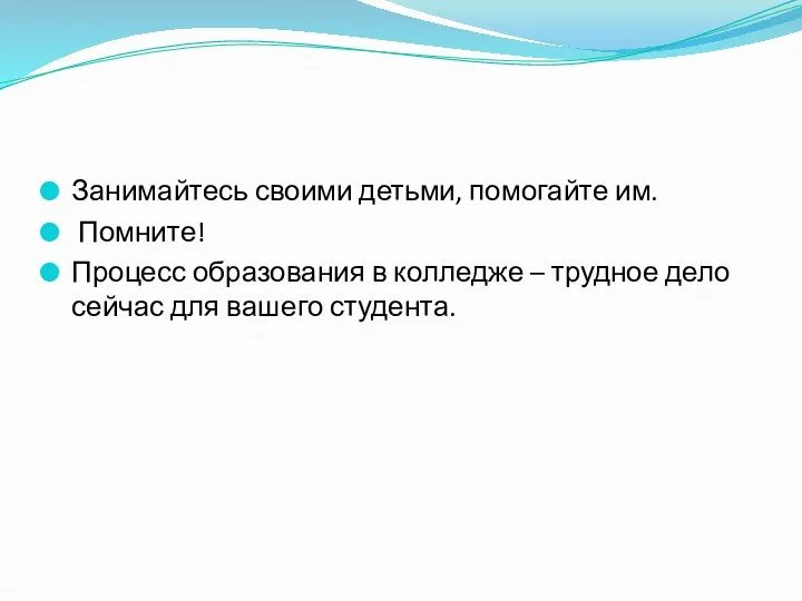 Занимайтесь своими детьми, помогайте им. Помните! Процесс образования в колледже – трудное