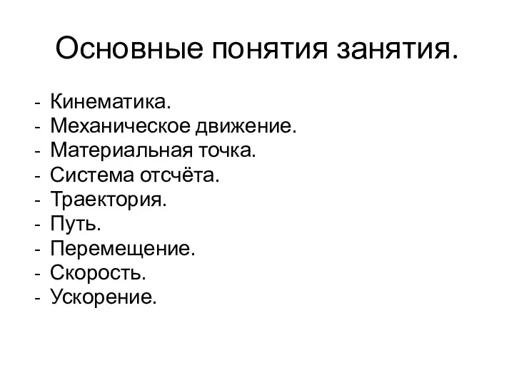 Основные понятия занятия. Кинематика. Механическое движение. Материальная точка. Система отсчёта. Траектория. Путь. Перемещение. Скорость. Ускорение.