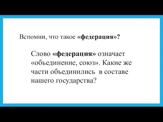 Вспомни, что такое «федерация»? Слово «федерация» означает «объединение, союз». Какие же части