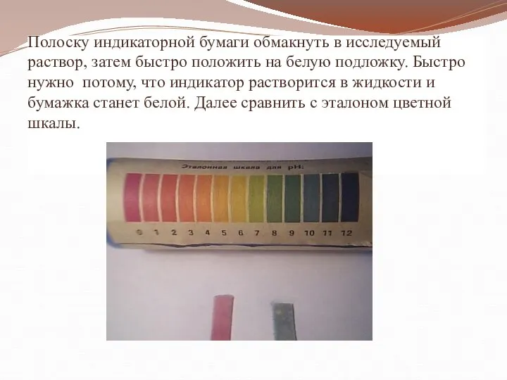 Полоску индикаторной бумаги обмакнуть в исследуемый раствор, затем быстро положить на белую