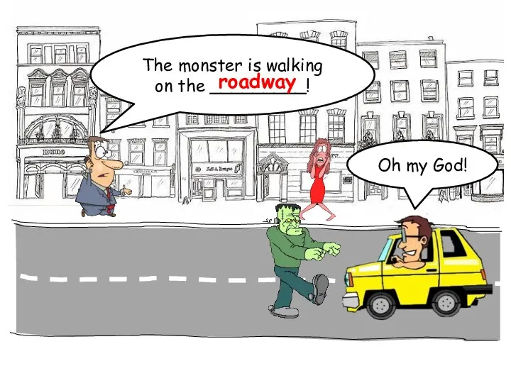 The monster is walking on the _________! roadway Oh my God!