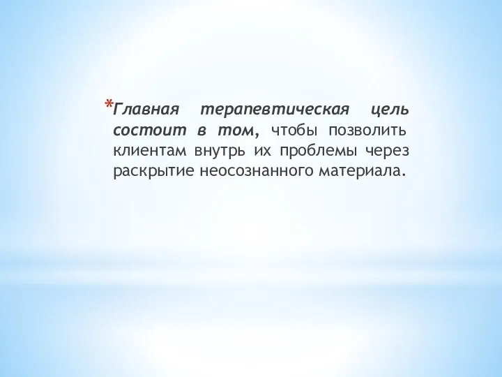 Главная терапевтическая цель состоит в том, чтобы позволить клиентам внутрь их проблемы через раскрытие неосознанного материала.