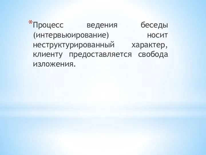 Процесс ведения беседы (интервьюирование) носит неструктурированный характер, клиенту предоставляется свобода изложения.