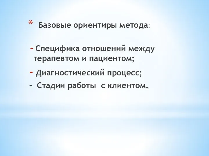 Базовые ориентиры метода: Специфика отношений между терапевтом и пациентом; Диагностический процесс; - Стадии работы с клиентом.