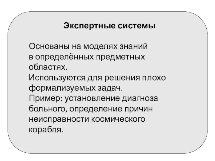 Экспертные системы Основаны на моделях знаний в определённых предметных областях. Используются для