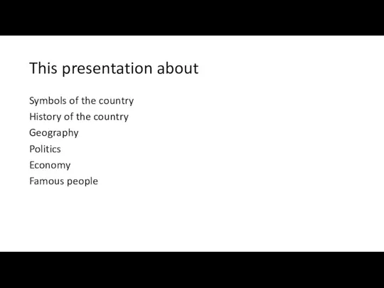 This presentation about Symbols of the country History of the country Geography Politics Economy Famous people
