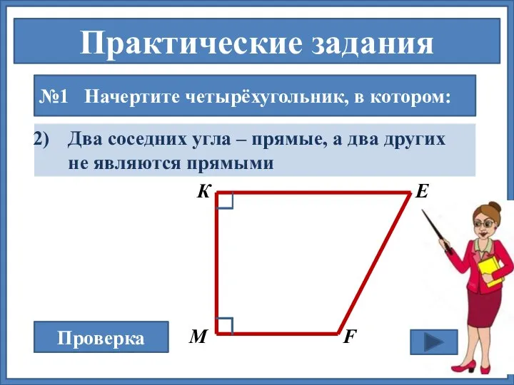 Практические задания №1 Начертите четырёхугольник, в котором: Проверка Два соседних угла –
