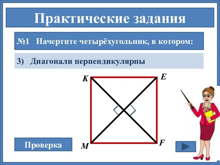 Практические задания №1 Начертите четырёхугольник, в котором: 3) Диагонали перпендикулярны Проверка М K E F