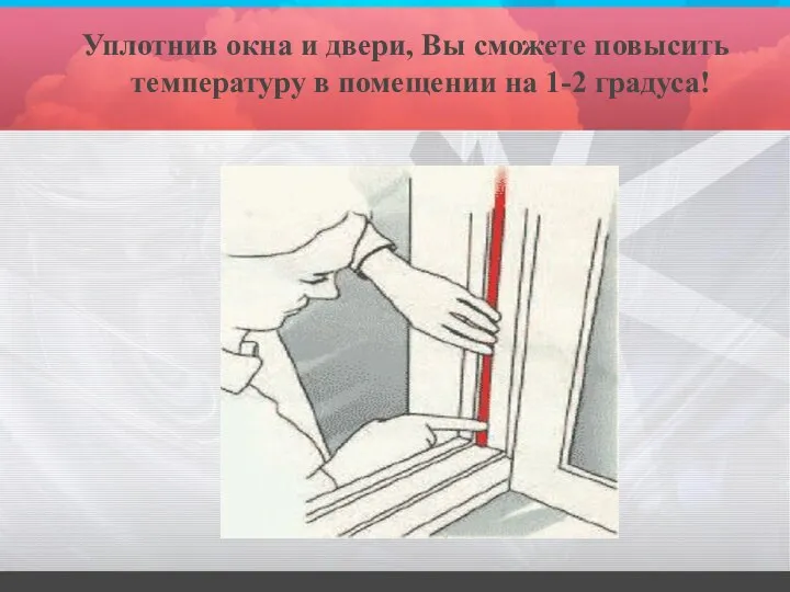 Уплотнив окна и двери, Вы сможете повысить температуру в помещении на 1-2 градуса!